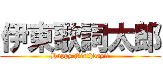 伊東歌詞太郎 (Happy Birthday!!)