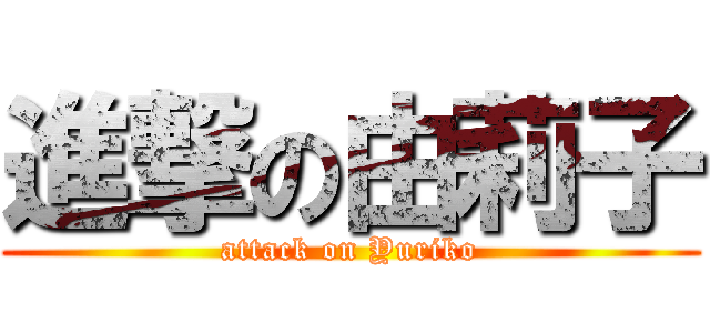 進撃の由莉子 (attack on Yuriko)