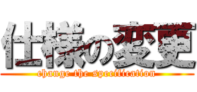 仕様の変更 (change the specification)