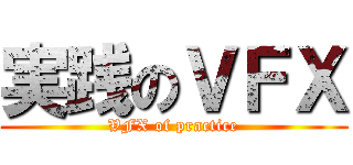 実践のＶＦＸ (VFX of practice)