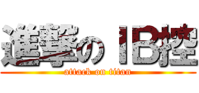 進撃のＩＢ控 (attack on titan)