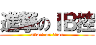 進撃のＩＢ控 (attack on titan)