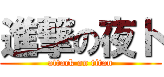 進撃の夜ト (attack on titan)