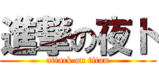 進撃の夜ト (attack on titan)