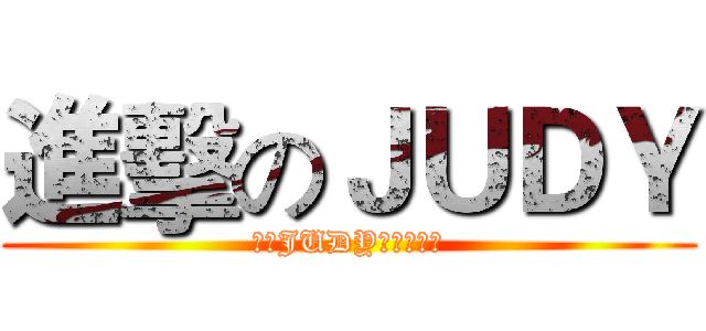 進擊のＪＵＤＹ (你對JUDY的愛有多深)