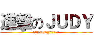 進擊のＪＵＤＹ (你對JUDY的愛有多深)