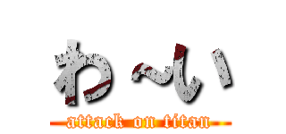 わ～い (attack on titan)