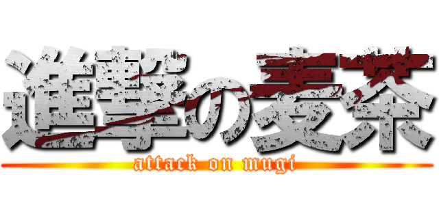 進撃の麦茶 (attack on mugi)