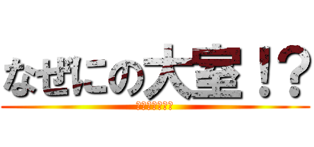 なぜにの大室！？ (まさか大室！？)