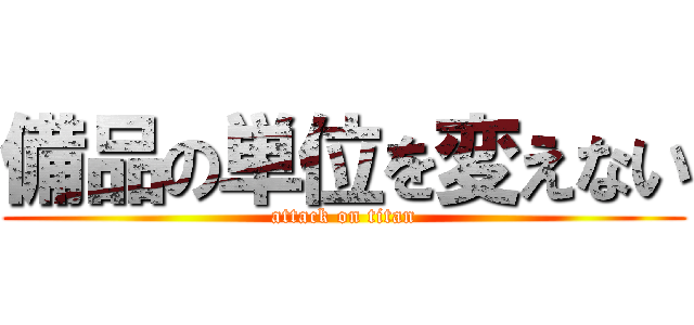 備品の単位を変えない (attack on titan)