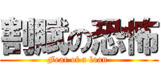 割賦の恐怖 (Fear of a loan )