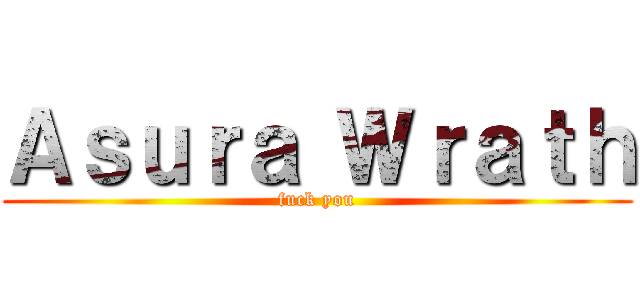 Ａｓｕｒａ Ｗｒａｔｈ (fuck you)