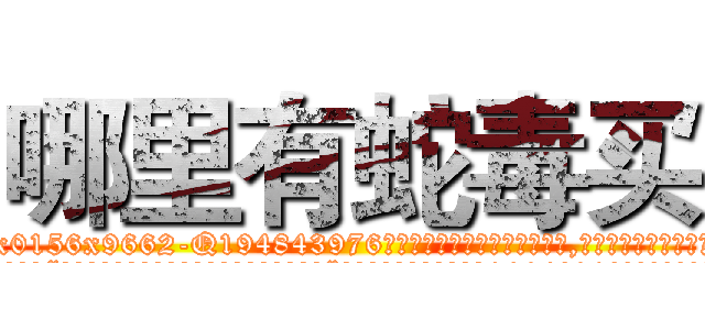 哪里有蛇毒买 (哪里有蛇毒买【电.话186x0156x9662-Q194843976林氏药业】我们做的是长期生意,靠的是老客户长期支持
参考消息网2月20日报道 韩媒称，“剩女多、离婚率高的城市，房价一定会上涨。”这是中国经济学家金岩石2016年12月参加在上海举行的房地产相关论坛时说的话。
)