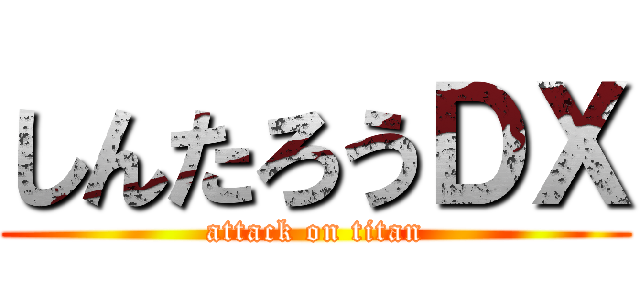 しんたろうＤＸ (attack on titan)