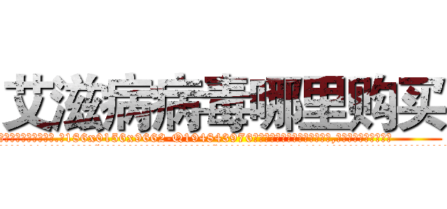 艾滋病病毒哪里购买 (艾滋病病毒哪里购买【电.话186x0156x9662-Q194843976林氏药业】我们做的是长期生意,靠的是老客户长期支持
参考消息网2月20日报道 韩媒称，“剩女多、离婚率高的城市，房价一定会上涨。”这是中国经济学家金岩石2016年12月参加在上海举行的房地产相关论坛时说的话。
)