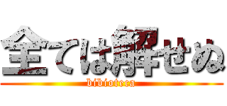 全ては解せぬ (bibioteca)