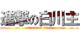 進撃の白川主 (attack on titan)