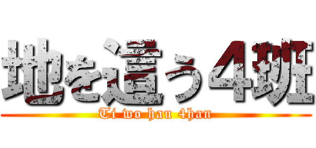 地を這う４班 (Ti wo hau 4han)
