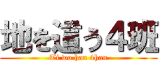地を這う４班 (Ti wo hau 4han)