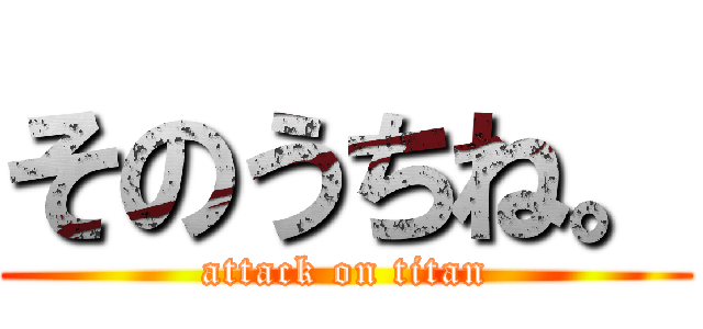 そのうちね。 (attack on titan)
