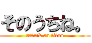 そのうちね。 (attack on titan)