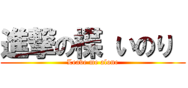 進撃の楪 いのり  (Leave me alone)