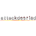 ａｔｔａｃｋｄｅｓｒｉａｄ (by shira)