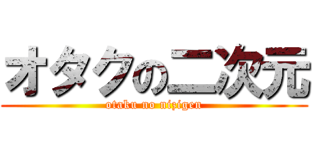 オタクの二次元 (otaku no nizigen)