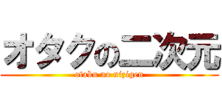 オタクの二次元 (otaku no nizigen)