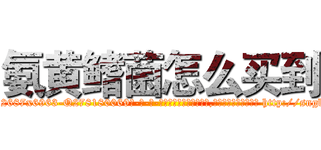 氨黄鳍菌怎么买到 (氨黄鳍菌怎么买到【电-186x2687x6963-Q278180069元-吉-药-业】我们做的是长期生意,靠的是老客户长期支持 http://sngk.net/jT0D9o
)