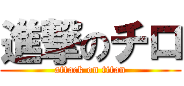 進撃のチロ (attack on titan)