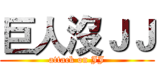 巨人沒ＪＪ (attack on JJ)