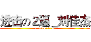 进击の２逼＿刘佳杰 (attack on titan)