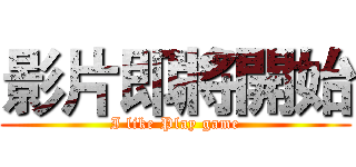 影片即將開始 (I like Play game)