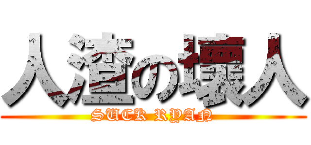 人渣の壞人 (SUCK RYAN)