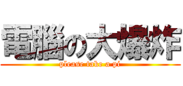 電腦の大爆炸 (please take a pi)