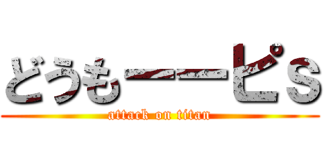 どうもーーピｓ (attack on titan)