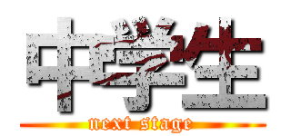 中学生 (next stage)