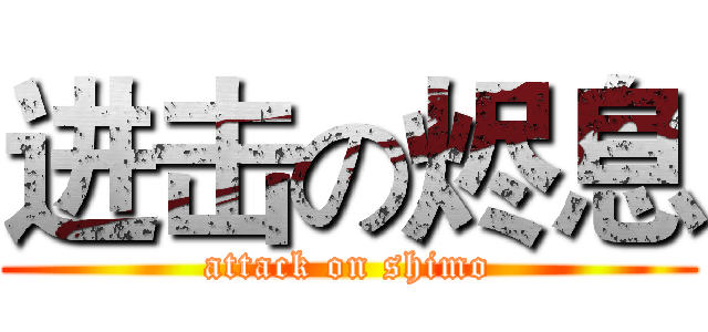 进击の烬息 (attack on shimo)