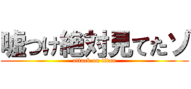 嘘つけ絶対見てたゾ (attack on titan)
