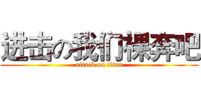 进击の我们裸奔吧 (attack on titan)