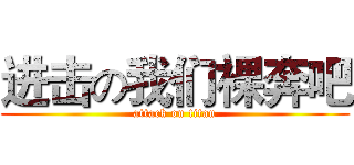 进击の我们裸奔吧 (attack on titan)