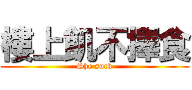 樓上飢不擇食 (She suck)