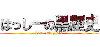 はっしーの黒歴史 (Love and peace )