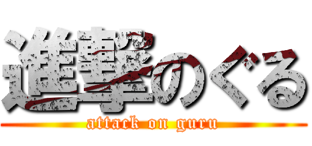 進撃のぐる (attack on guru)