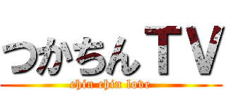 つかちんＴＶ (chin chin love)