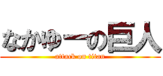 なかゆーの巨人 (attack on titan)