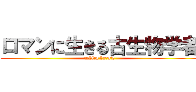 ロマンに生きる古生物学者 (uchida haruto)