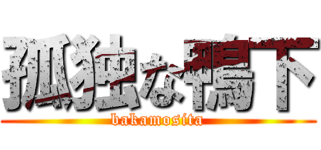 孤独な鴨下 (bakamosita)