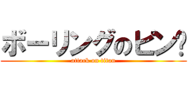 ボーリングのピン🎳 (attack on titan)